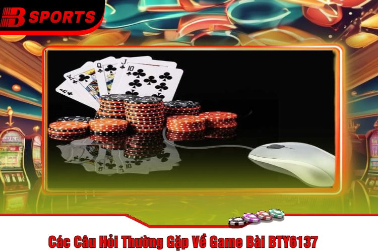 Các Câu Hỏi Thường Gặp Về Game Bài BTY6137