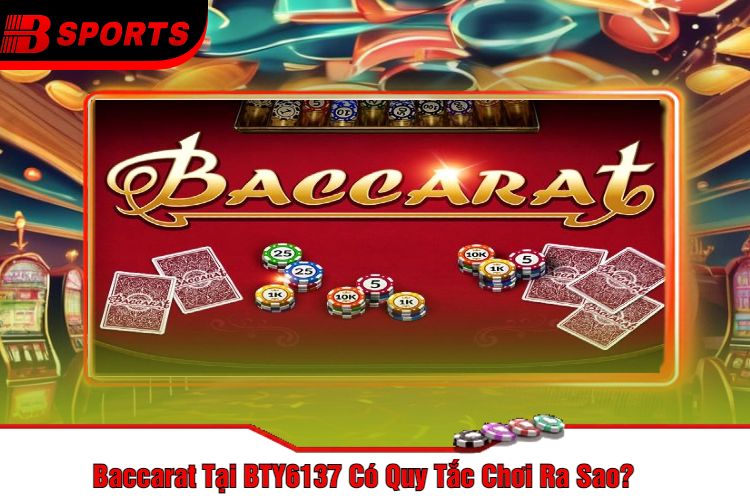 Baccarat Tại BTY6137 Có Quy Tắc Chơi Ra Sao