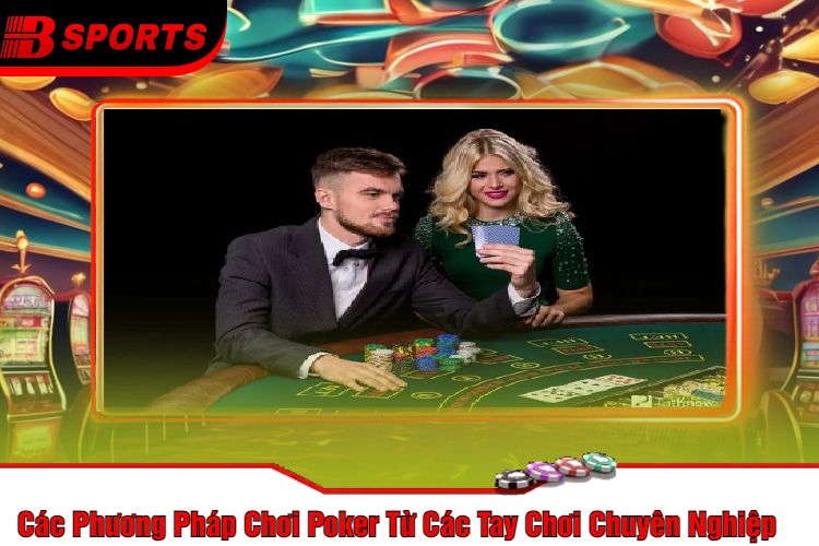 Các Phương Pháp Chơi Poker Từ Các Tay Chơi Chuyên Nghiệp