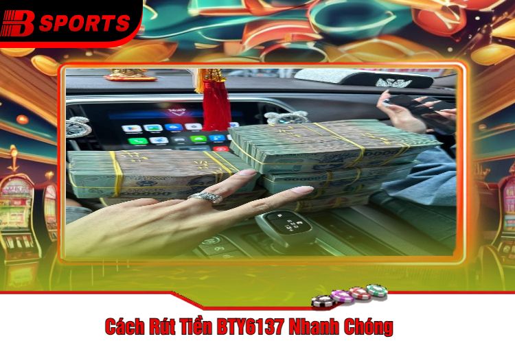 Cách Rút Tiền BTY6137 Nhanh Chóng
