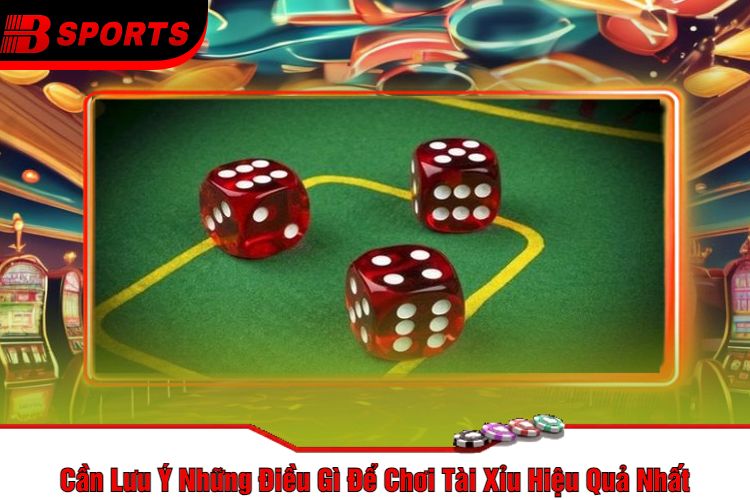 Cần Lưu Ý Những Điều Gì Để Chơi Tài Xỉu Hiệu Quả Nhất