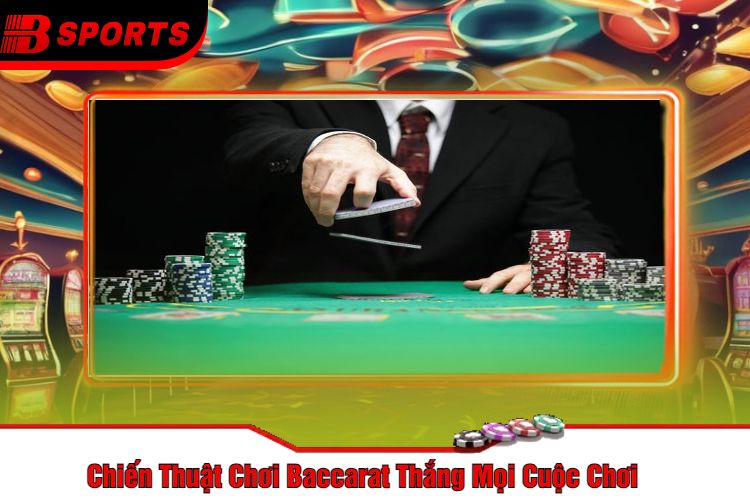 Chiến Thuật Chơi Baccarat Thắng Mọi Cuộc Chơi
