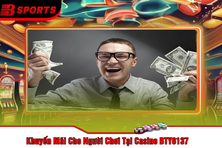 Khuyến Mãi Cho Người Chơi Tại Casino BTY6137