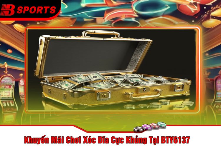 Khuyến Mãi Chơi Xóc Dĩa Cực Khủng Tại BTY6137