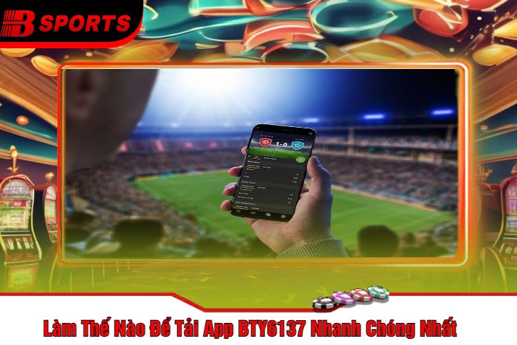 Làm Thế Nào Để Tải App BTY6137 Nhanh Chóng Nhất