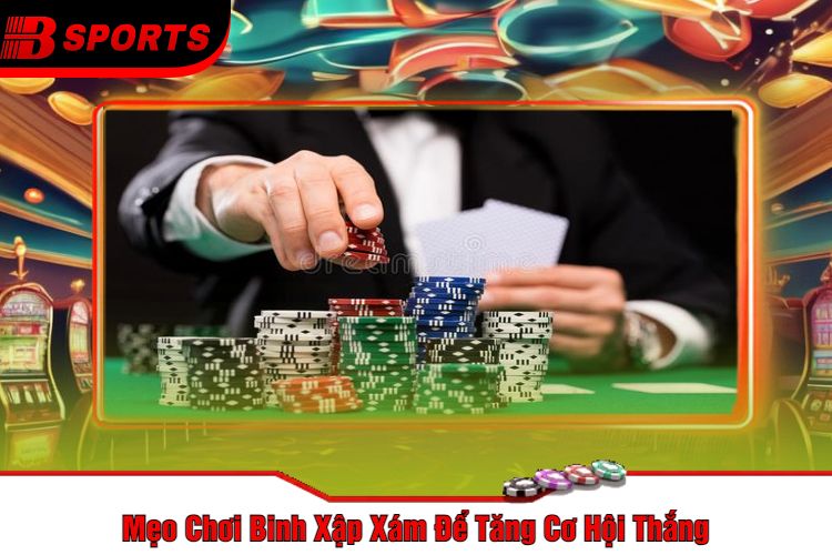 Mẹo Chơi Binh Xập Xám Để Tăng Cơ Hội Thắng