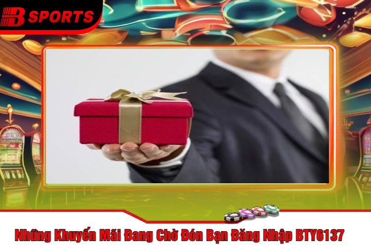 Những Khuyến Mãi Đang Chờ Đón Bạn Đăng Nhập BTY6137
