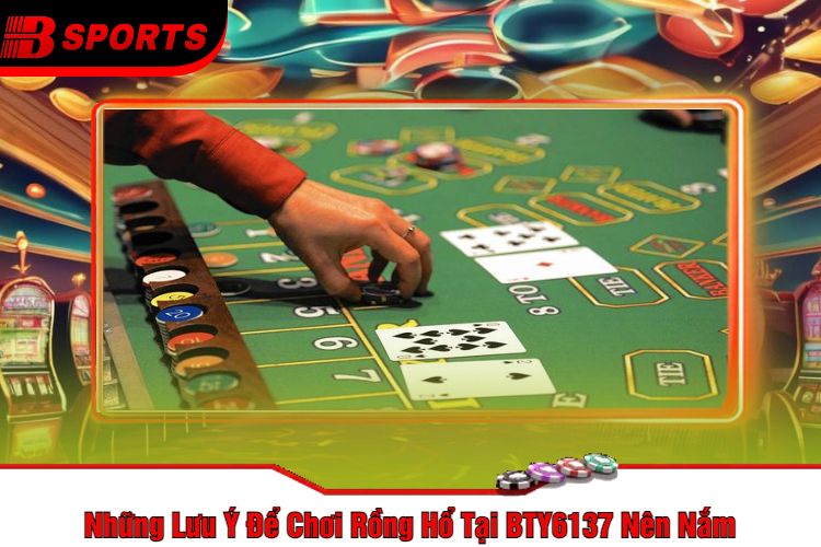 Những Lưu Ý Để Chơi Rồng Hổ Tại BTY6137 Nên Nắm