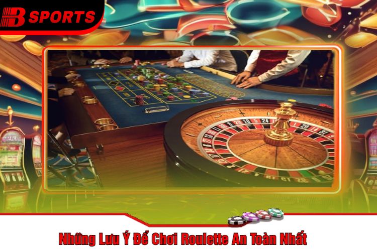 Những Lưu Ý Để Chơi Roulette An Toàn Nhất
