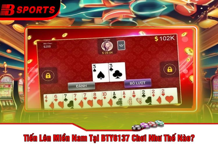 Tiến Lên Miền Nam Tại BTY6137 Chơi Như Thế Nào