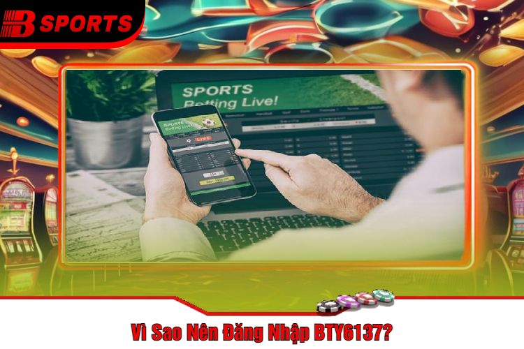 Vì Sao Nên Đăng Nhập BTY6137